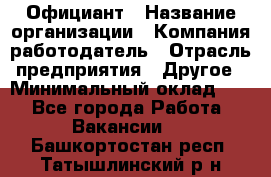 Официант › Название организации ­ Компания-работодатель › Отрасль предприятия ­ Другое › Минимальный оклад ­ 1 - Все города Работа » Вакансии   . Башкортостан респ.,Татышлинский р-н